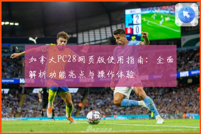 加拿大PC28网页版使用指南：全面解析功能亮点与操作体验