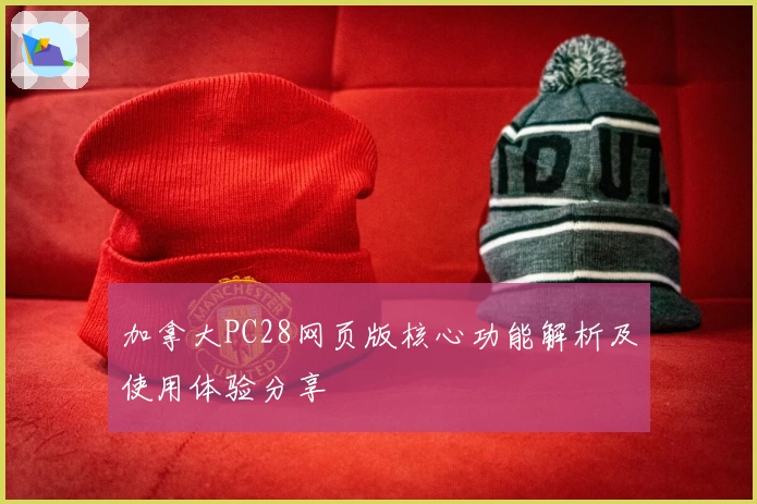 加拿大PC28网页版核心功能解析及使用体验分享