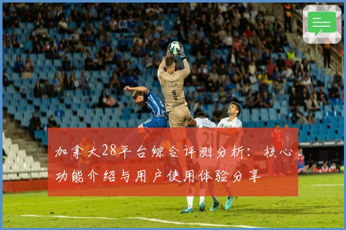 加拿大28平台综合评测分析：核心功能介绍与用户使用体验分享