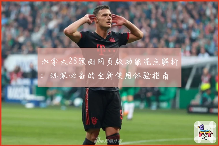加拿大28预测网页版功能亮点解析：玩家必备的全新使用体验指南