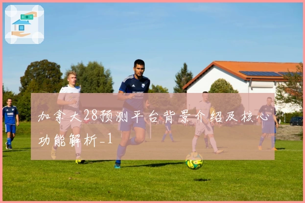 加拿大28预测平台背景介绍及核心功能解析_1