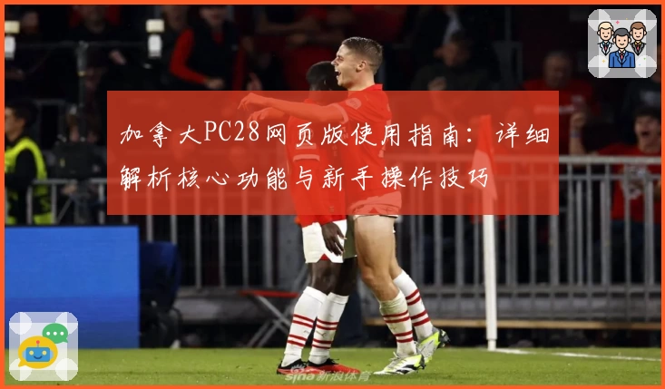 加拿大PC28网页版使用指南：详细解析核心功能与新手操作技巧