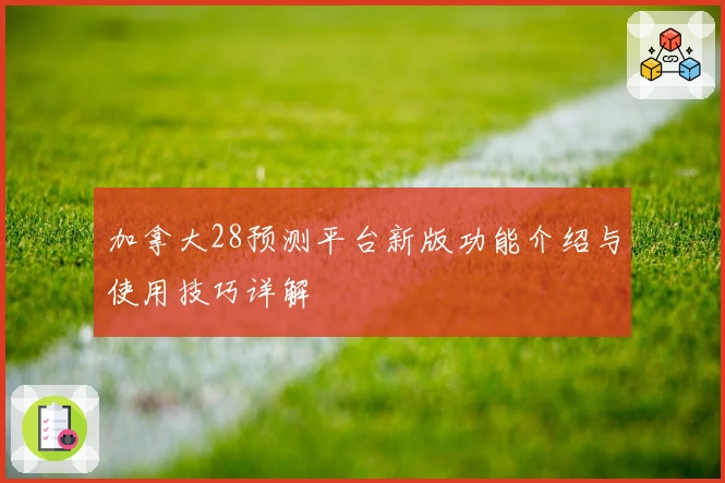 加拿大28预测平台新版功能介绍与使用技巧详解