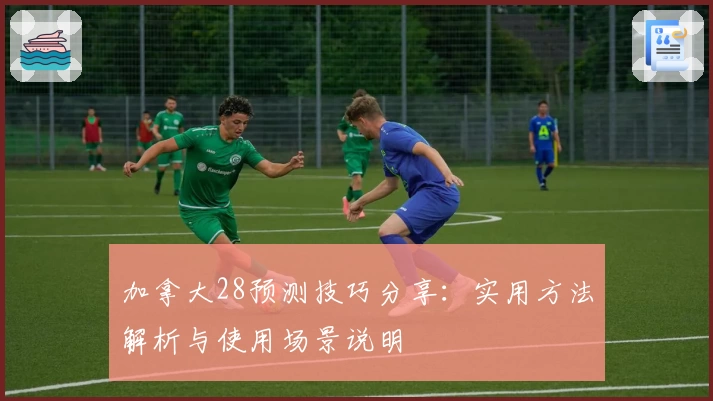 加拿大28预测技巧分享：实用方法解析与使用场景说明