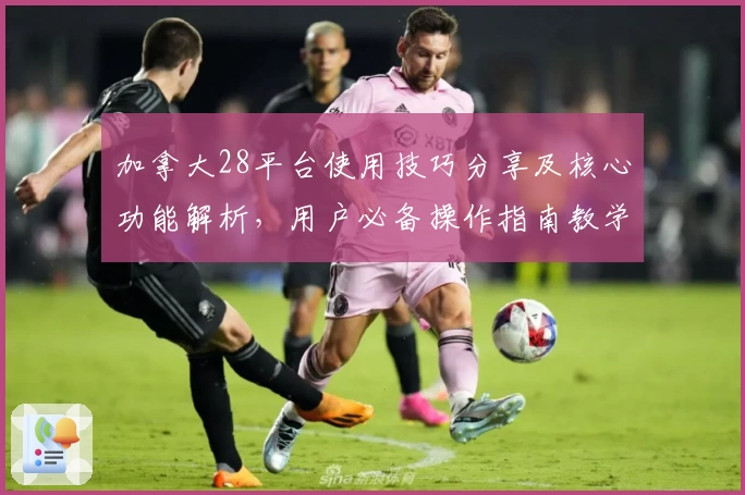 加拿大28平台使用技巧分享及核心功能解析，用户必备操作指南教学