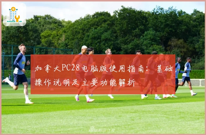 加拿大PC28电脑版使用指南：基础操作说明及主要功能解析