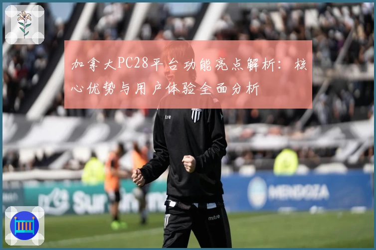 加拿大PC28平台功能亮点解析：核心优势与用户体验全面分析