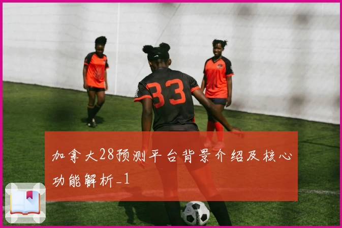 加拿大28预测平台背景介绍及核心功能解析_1