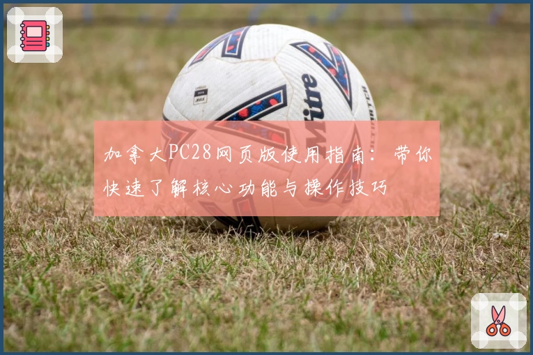 加拿大PC28网页版使用指南：带你快速了解核心功能与操作技巧